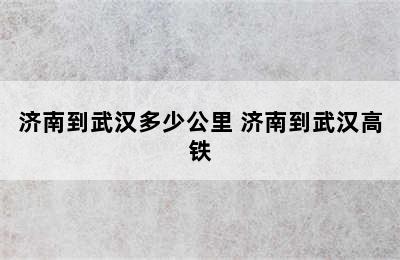 济南到武汉多少公里 济南到武汉高铁